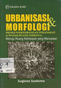 Image of Urbanisasi & Morfologi: Proses Perkembangan Peradaban & Wadah Ruang Fisiknya=Menuju Ruang Kehidupan yang Manusiawi